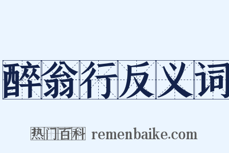 醉翁行反义词是什么意思的图片